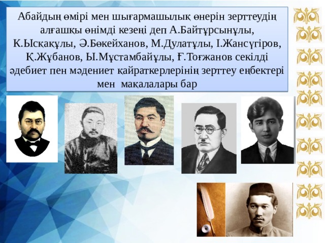 Абайдың өмірі мен шығармашылық өнерін зерттеудің алғашқы өнімді кезеңі деп А.Байтұрсынұлы, К.Ысқақұлы, Ә.Бөкейханов, М.Дулатұлы, І.Жансүгіров, Қ.Жұбанов, Ы.Мұстамбайұлы, Ғ.Тоғжанов секілді әдебиет пен мәдениет қайраткерлерінің зерттеу еңбектері мен мақалалары бар 