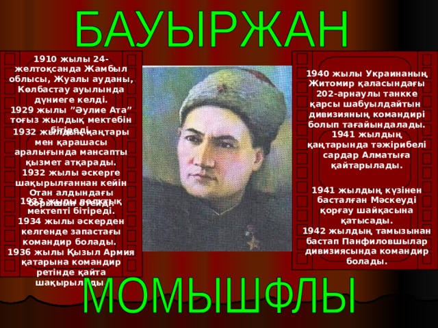 1910 жылы 24-желтоқсанда Жамбыл облысы, Жуалы ауданы, Көлбастау ауылында дүниеге келді. 1929 жылы ”Әулие Ата” тоғыз жылдық мектебін бітіреді. 1940 жылы Украинаның Житомир қаласындағы 202-арнаулы танкке қарсы шабуылдайтын дивизияның командирі болып тағайындалады.  1941 жылдың қаңтарында тәжірибелі сардар Алматыға қайтарылады. 1932 жылдың қаңтары мен қарашасы аралығында мансапты қызмет атқарады.  1932 жылы әскерге шақырылғаннан кейін Отан алдындағы борышын өтейді.   1941 жылдың күзінен басталған Мәскеуді қорғау шайқасына қатысады. 1942 жылдың тамызынан бастап Панфиловшылар дивизиясында командир болады. 1933 жылы полктық мектепті бітіреді. 1934 жылы әскерден келгенде запастағы командир болады. 1936 жылы Қызыл Армия қатарына командир ретінде қайта шақырылады. 