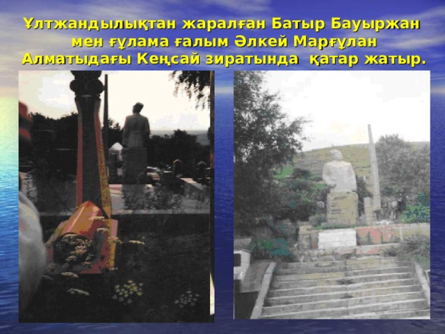 Ұлтжандылықтан жаралған Батыр Бауыржан мен ғұлама ғалым Әлкей Марғұлан Алматыдағы Кеңсай зиратында қатар жатыр. 