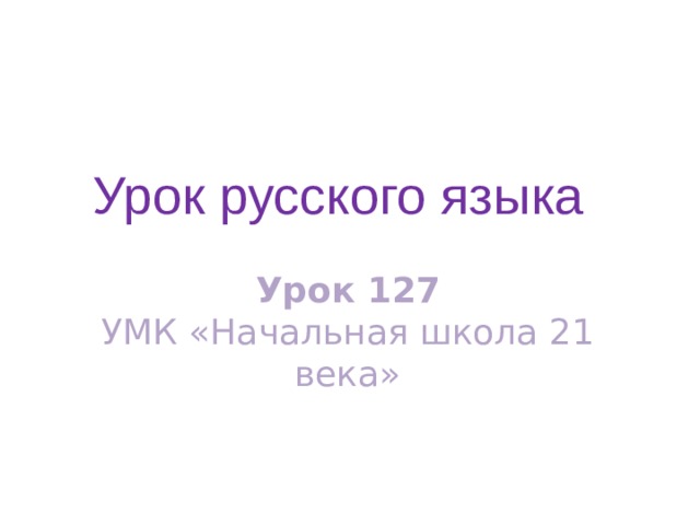 Урок русского языка Урок 127  УМК «Начальная школа 21 века» 