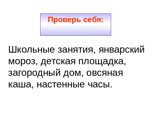 Проверь себя: Школьные занятия, январский мороз, детская площадка, загородный дом, овсяная каша, настенные часы. 