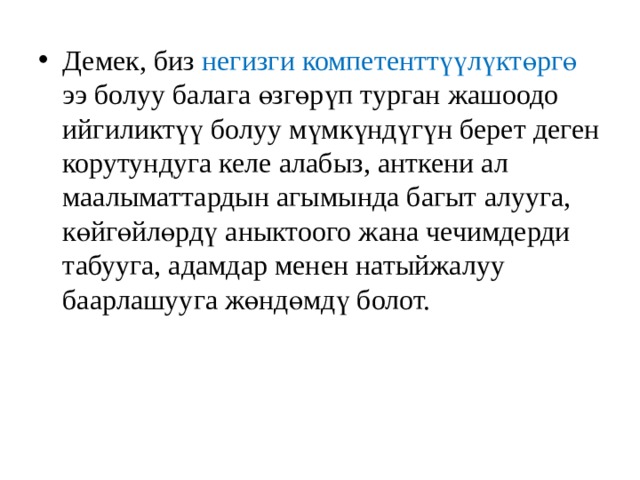 Демек, биз негизги компетенттүүлүктөргө ээ болуу балага өзгөрүп турган жашоодо ийгиликтүү болуу мүмкүндүгүн берет деген корутундуга келе алабыз, анткени ал маалыматтардын агымында багыт алууга, көйгөйлөрдү аныктоого жана чечимдерди табууга, адамдар менен натыйжалуу баарлашууга жөндөмдү болот. 