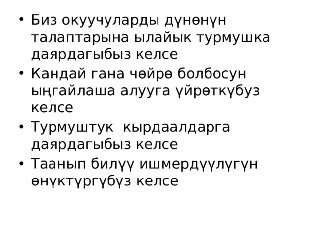 Биз окуучуларды дүнөнүн талаптарына ылайык турмушка даярдагыбыз келсе Кандай гана чөйрө болбосун ыңгайлаша алууга үйрөткүбуз келсе Турмуштук кырдаалдарга даярдагыбыз келсе Таанып билүү ишмердүүлүгүн өнүктүргүбүз келсе 