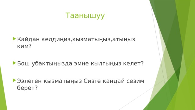 Таанышуу Кайдан келдиңиз,кызматыңыз,атыңыз ким? Бош убактыңызда эмне кылгыңыз келет? Ээлеген кызматыңыз Сизге кандай сезим берет? 