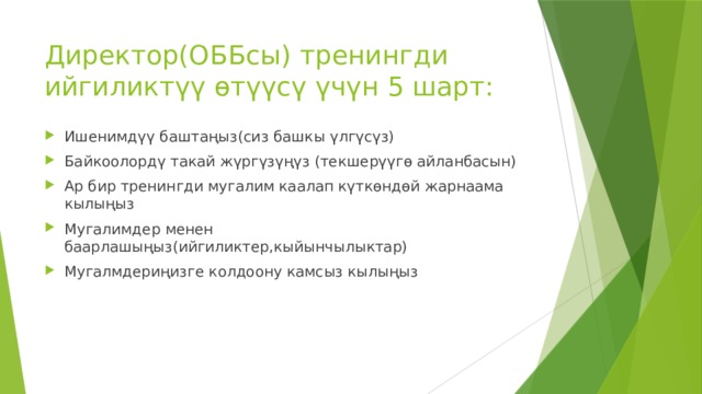 Директор(ОББсы) тренингди ийгиликтүү өтүүсү үчүн 5 шарт: Ишенимдүү баштаңыз(сиз башкы үлгүсүз) Байкоолордү такай жүргүзүңүз (текшерүүгө айланбасын) Ар бир тренингди мугалим каалап күткөндөй жарнаама кылыңыз Мугалимдер менен баарлашыңыз(ийгиликтер,кыйынчылыктар) Мугалмдериңизге колдоону камсыз кылыңыз 
