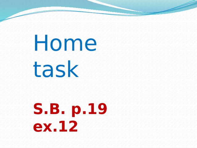 Home task S.B. p.19 ex.12 