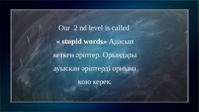 Our  2 nd level is called  « stupid words»  Адасып кеткен әріптер. Орындары ауысқан әріптерді орнына қою керек. 