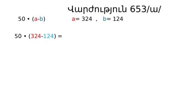  Վարժություն 653/ա/  50 • ( a - b ) a = 324 , b = 124 50 • ( 324 - 124 ) = 