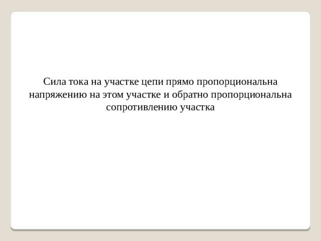 Сила тока на участке цепи прямо пропорциональна напряжению на этом участке и обратно пропорциональна сопротивлению участка