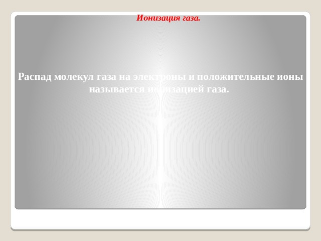 Ионизация газа. Распад молекул газа на электроны и положительные ионы называется ионизацией газа.