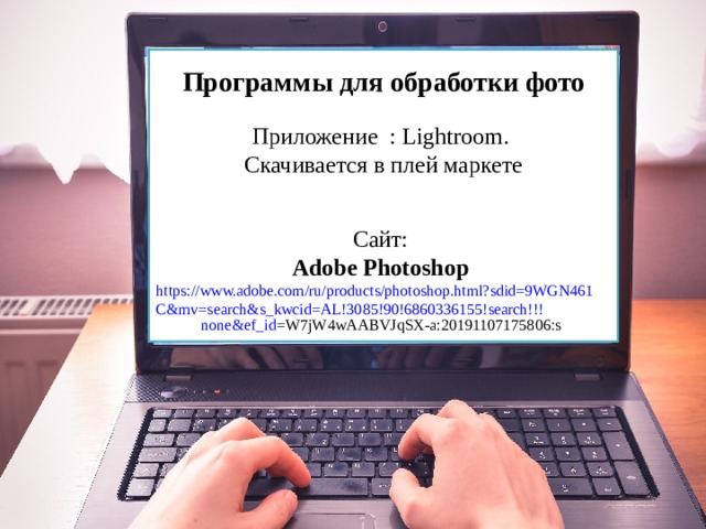 Программы для обработки фото Приложение : Lightroom. Скачивается в плей маркете Сайт: Adobe Photoshop  https://www.adobe.com/ru/products/photoshop.html?sdid=9WGN461C&mv=search&s_kwcid=AL!3085!90!6860336155!search!!! none&ef_id =W7jW4wAABVJqSX-a:20191107175806:s  