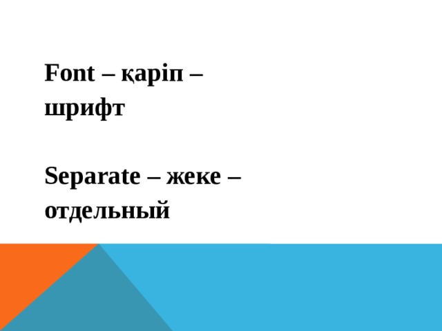 Font – қаріп – шрифт  Separate – жеке – отдельный  