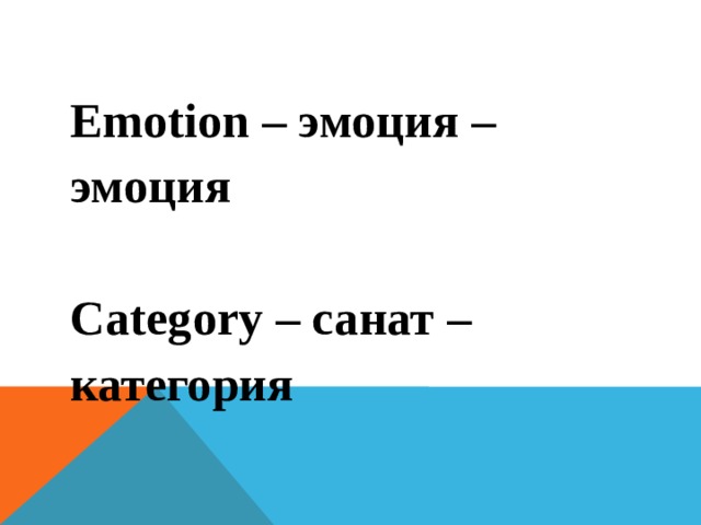 Emotion – эмоция – эмоция  Category – санат – категория  