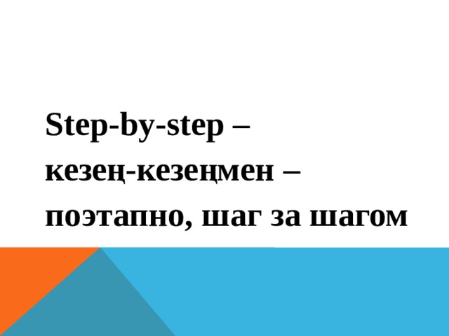 Step-by-step – кезең-кезеңмен – поэтапно, шаг за шагом 
