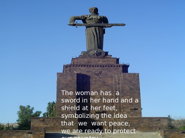 The woman has a sword in her hand and a shield at her feet, symbolizing the idea that we want peace, we are ready to protect our country. 