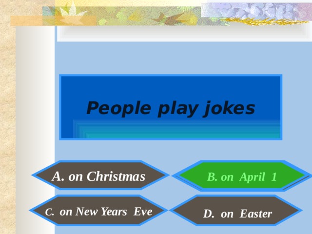 People play jokes er A. on Christmas  B. on April 1  C. on New Years Eve D. on Easter  