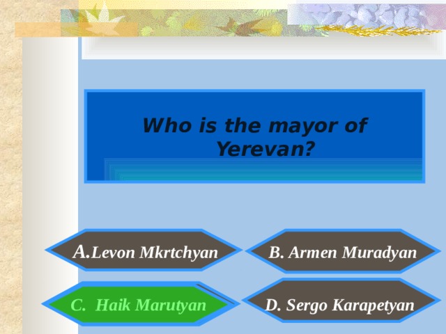  Who is the mayor of Yerevan?  A. Levon Mkrtchyan  B. Armen Muradyan   C. Haik Marutyan   D. Sergo Karapetyan 