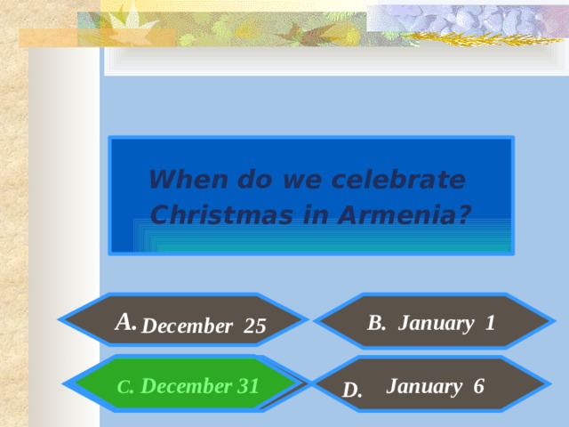  When do we celebrate Christmas in Armenia? A. B. January 1 December 25   January 6  C . December 31  D. 