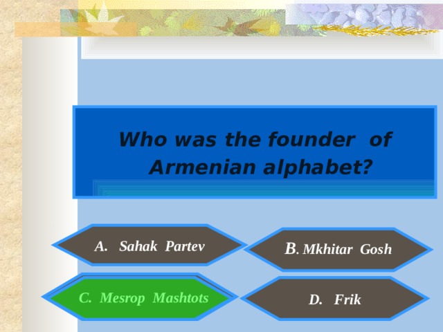  Who was the founder of  Armenian alphabet? A. Sahak Partev  B . Mkhitar Gosh   C. Mesrop Mashtots  D. Frik  