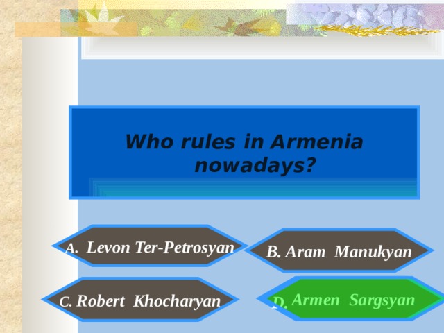Who rules in Armenia nowadays?  A. Levon Ter-Petrosyan    B. Aram Manukyan    Armen Sargsyan   C. Robert Khocharyan  D. 