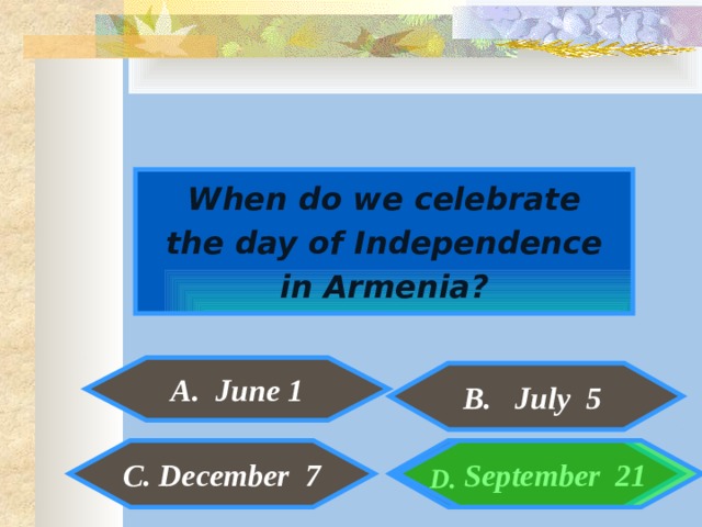  When do we celebrate the day of Independence in Armenia?  A. June 1  B. July 5   September 21 C. December 7  D. 