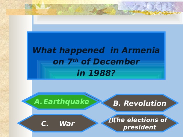  What happened in Armenia on 7 th of December in 1988?  Earthquake    B. Revolution  The elections of  D . C. War president  