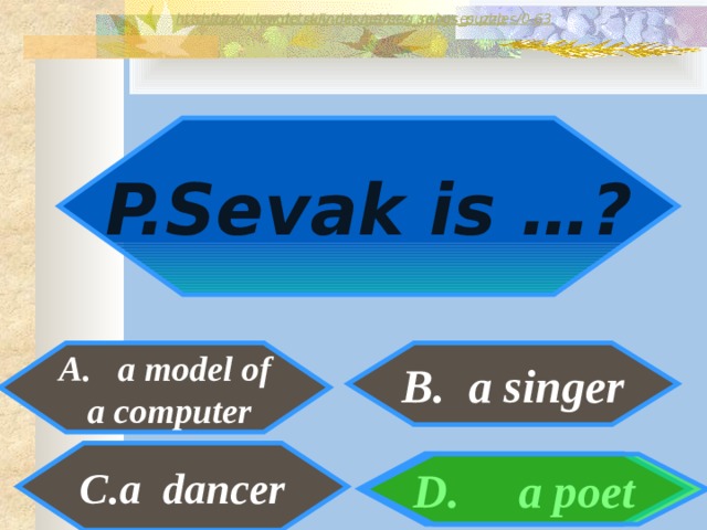http://www.detskiy-mir.net/eng_rebuses.php  http://www.lengto.ru/index/games_songs_puzzles/0-63 P.Sevak is …? A. a model of B. a singer  a computer B: a dancer D. a poet 