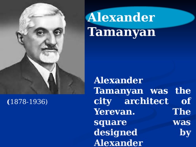 Alexander Tamanyan Alexander Tamanyan was the city architect of Yerevan. The square was designed by Alexander Tamanyan.  ( 1878-1936) 
