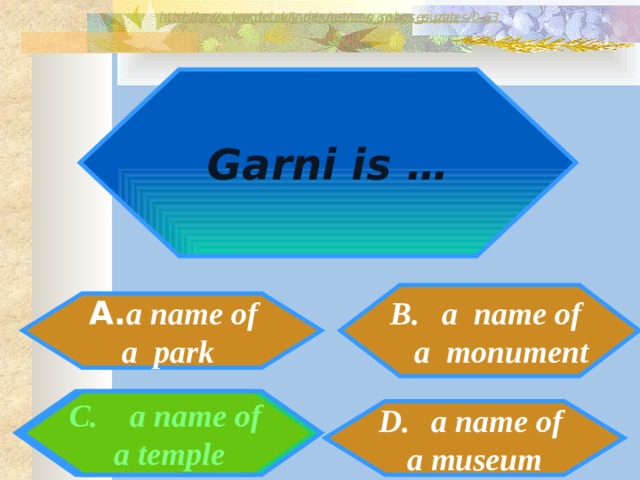 http://www.detskiy-mir.net/eng_rebuses.php  http://www.lengto.ru/index/games_songs_puzzles/0-63 Garni is … a name of  a monument  A. a name of a park C. a name of  a temple a name of a museum 