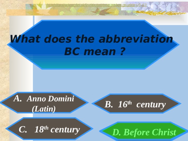 http://www.detskiy-mir.net/eng_rebuses.php  http://www.lengto.ru/index/games_songs_puzzles/0-63 What does the abbreviation  BC mean ? A. Anno Domini (Latin) B. 16 th century B: C. 18 th century D. Before Christ 