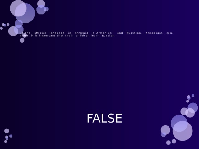       .3.The official language in Armenia is Armenian and Russsian. Armenians con-sider it is important that their children learn Russian. FALSE 