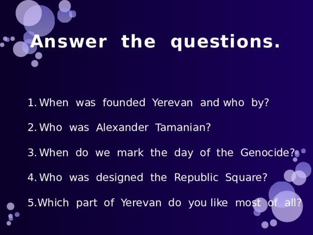 Answer the questions. When was founded Yerevan and who by? Who was Alexander Tamanian? When do we mark the day of the Genocide? Who was designed the Republic Square? 5.Which part of Yerevan do you like most of all? 