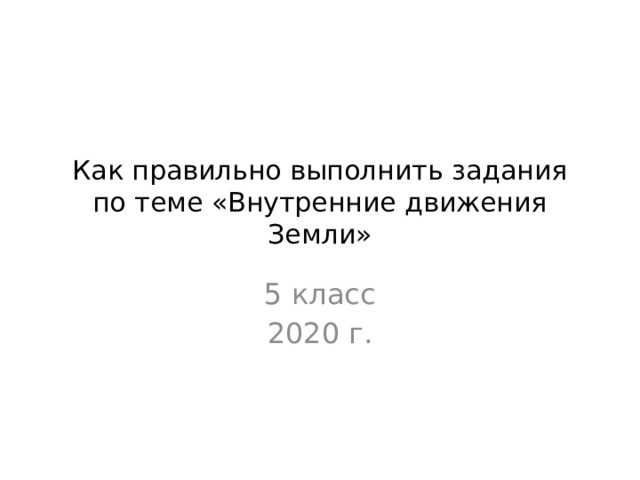 Как правильно выполнить задания по теме «Внутренние движения Земли» 5 класс 2020 г. 