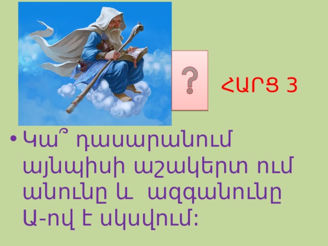 ՀԱՐՑ 3 Կա ՞ դասարանում այնպիսի աշակերտ ում անունը և ազգանունը Ա-ով է սկսվում: 