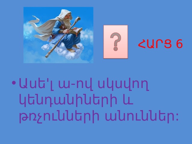 ՀԱՐՑ 6 Ասե'լ ա-ով սկսվող կենդանիների և թռչունների անուններ: 