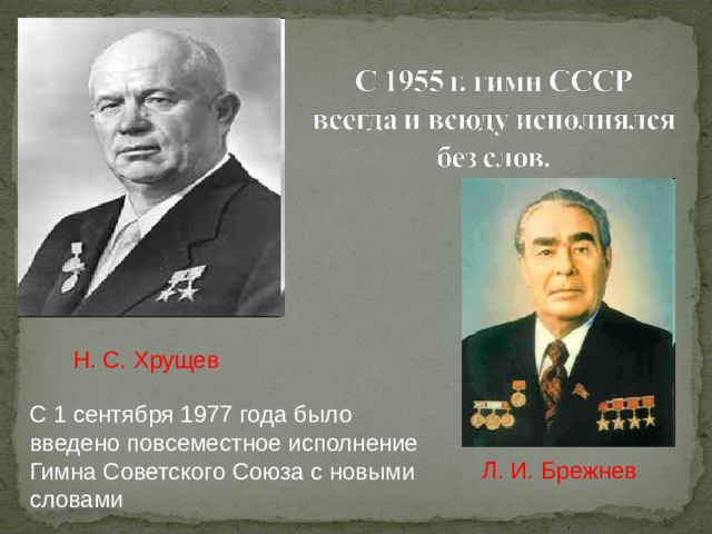 Н. С. Хрущев  С 1 сентября 1977 года было введено повсеместное исполнение Гимна Советского Союза с новыми словами Л. И. Брежнев  