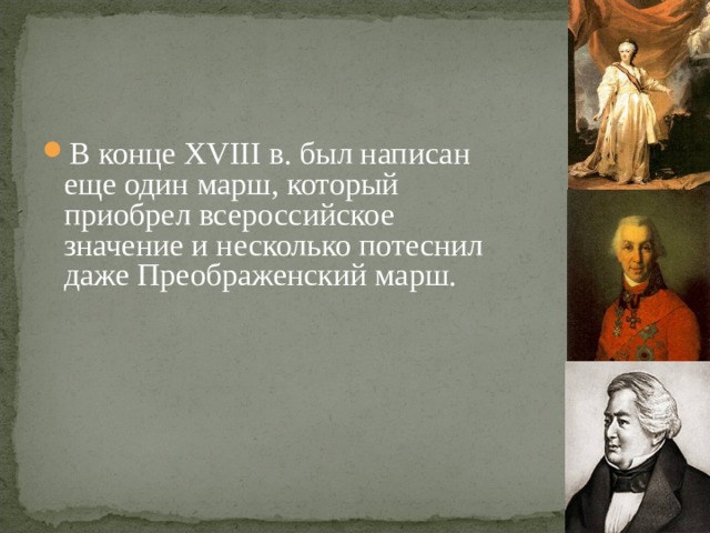  В конце XVIII в. был написан еще один марш, который приобрел всероссийское значение и несколько потеснил даже Преображенский марш. 
