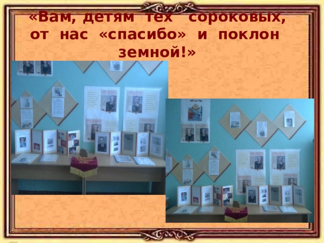 «Вам, детям тех сороковых,  от нас «спасибо» и поклон земной!»   