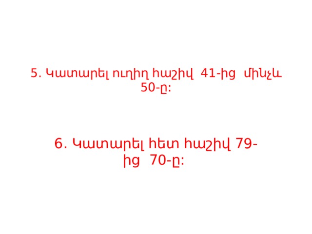 5. Կատարել ուղիղ հաշիվ 41-ից մինչև 50-ը: 6. Կատարել հետ հաշիվ 79-ից 70-ը: 