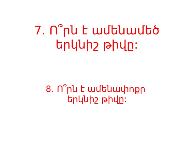 7. Ո՞րն է ամենամեծ երկնիշ թիվը: 8. Ո՞րն է ամենափոքր երկնիշ թիվը: 