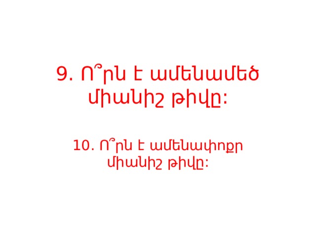 9. Ո՞րն է ամենամեծ միանիշ թիվը: 10. Ո՞րն է ամենափոքր միանիշ թիվը: 