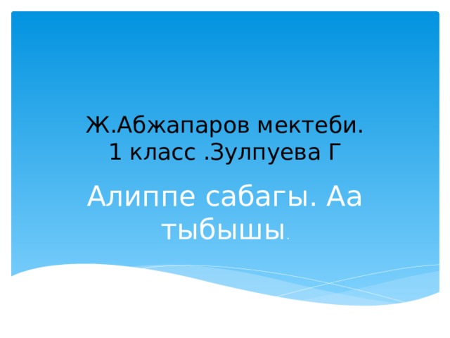 Ж.Абжапаров мектеби.  1 класс .Зулпуева Г Алиппе сабагы. Аа тыбышы . 