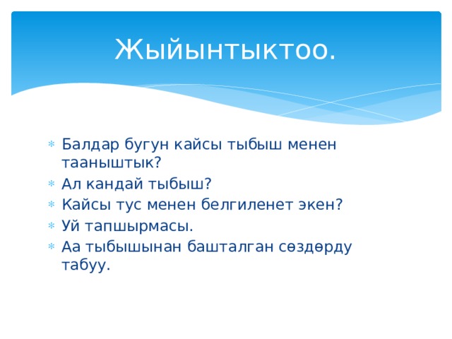 Жыйынтыктоо. Балдар бугун кайсы тыбыш менен тааныштык? Ал кандай тыбыш? Кайсы тус менен белгиленет экен? Уй тапшырмасы. Аа тыбышынан башталган сөздөрду табуу. 