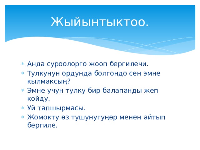 Жыйынтыктоо. Анда суроолорго жооп бергилечи. Тулкунун ордунда болгондо сен эмне кылмаксың? Эмне учун тулку бир балапанды жеп койду. Уй тапшырмасы. Жомокту өз тушунугуңөр менен айтып бергиле. 