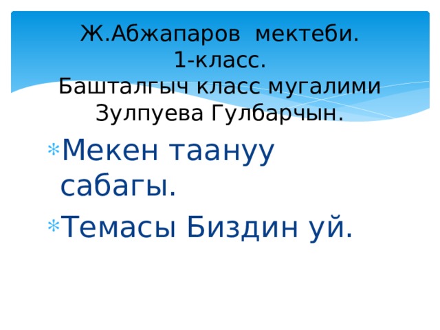 Ж.Абжапаров  мектеби.  1-класс.  Башталгыч класс мугалими  Зулпуева Гулбарчын. Мекен таануу сабагы. Темасы Биздин уй. 