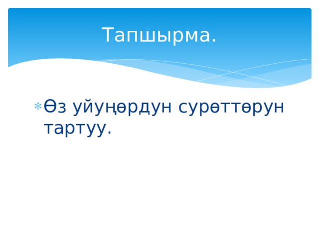 Тапшырма. Өз уйуңөрдун сурөттөрун тартуу. 