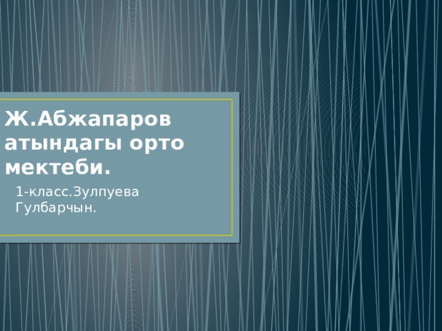 Ж.Абжапаров атындагы орто мектеби. 1-класс.Зулпуева Гулбарчын. 