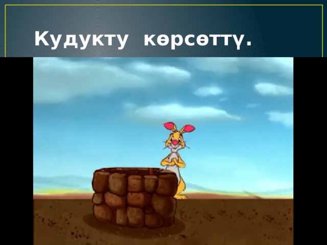  Кудукту көрсөттү. 
