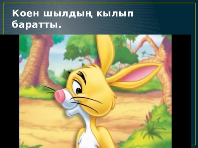 Коен шылдың кылып баратты. 