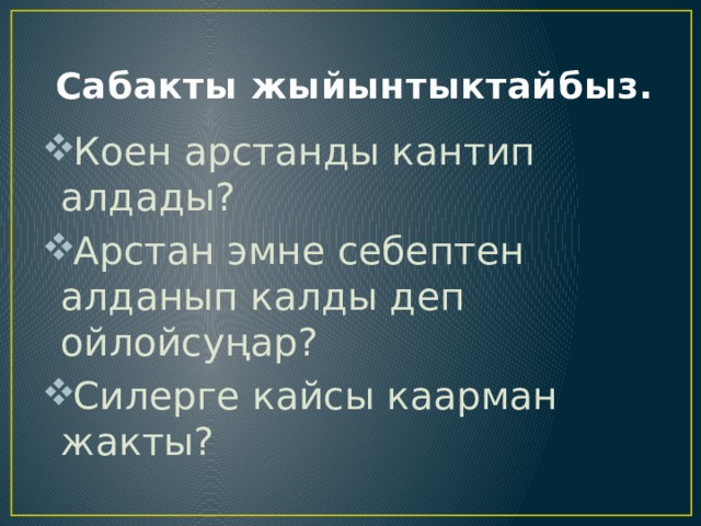  Сабакты жыйынтыктайбыз. Коен арстанды кантип алдады? Арстан эмне себептен алданып калды деп ойлойсуңар? Силерге кайсы каарман жакты? 